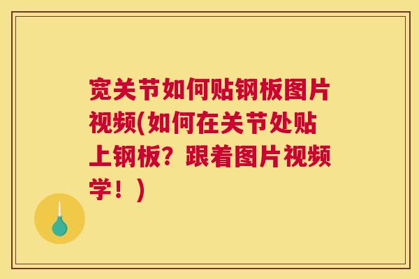 宽关节如何贴钢板图片视频(如何在关节处贴上钢板？跟着图片视频学！)
