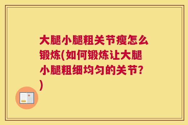 大腿小腿粗关节瘦怎么锻炼(如何锻炼让大腿小腿粗细均匀的关节？)