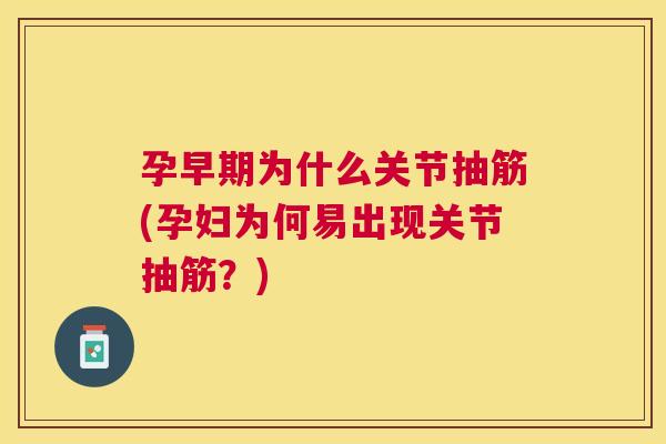 孕早期为什么关节抽筋(孕妇为何易出现关节抽筋？)