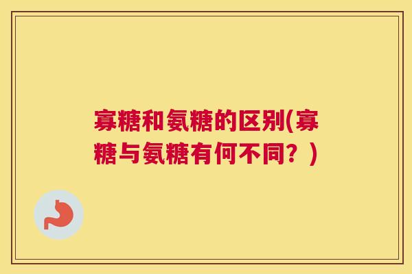 寡糖和氨糖的区别(寡糖与氨糖有何不同？)
