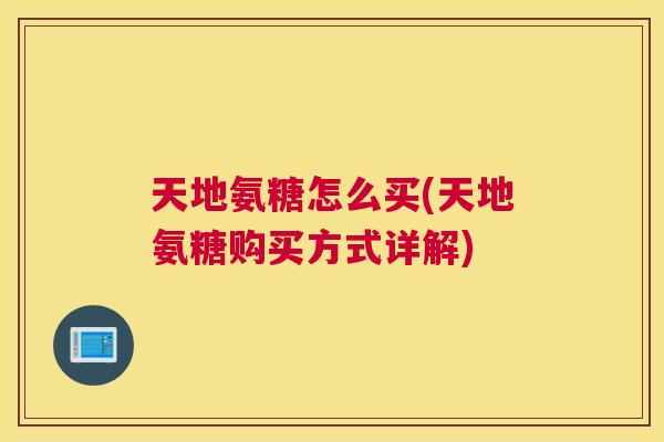 天地氨糖怎么买(天地氨糖购买方式详解)