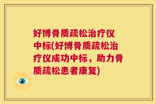 好博骨质疏松治疗仪 中标(好博骨质疏松治疗仪成功中标，助力骨质疏松患者康复)