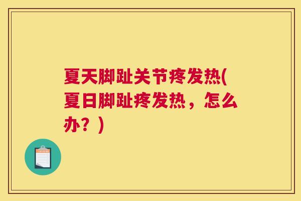夏天脚趾关节疼发热(夏日脚趾疼发热，怎么办？)