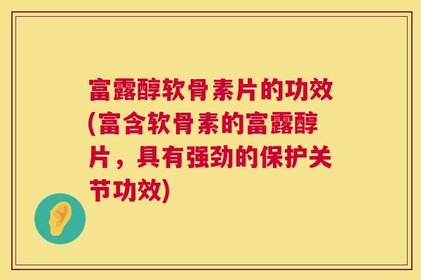 富露醇软骨素片的功效(富含软骨素的富露醇片，具有强劲的保护关节功效)