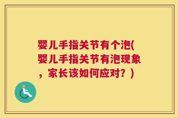 婴儿手指关节有个泡(婴儿手指关节有泡现象，家长该如何应对？)