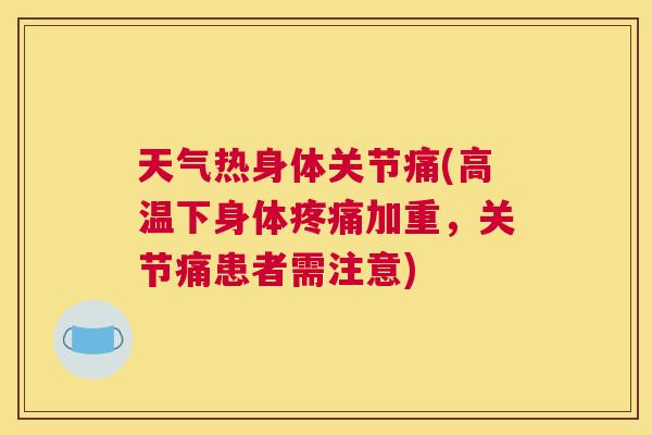 天气热身体关节痛(高温下身体疼痛加重，关节痛患者需注意)