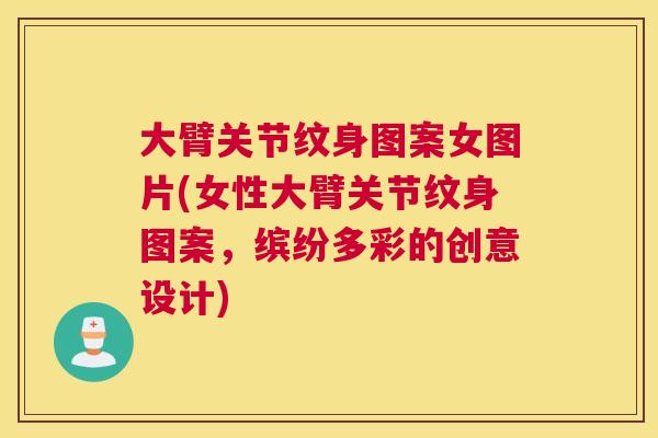 大臂关节纹身图案女图片(女性大臂关节纹身图案，缤纷多彩的创意设计)