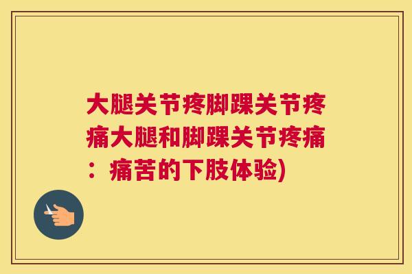 大腿关节疼脚踝关节疼痛大腿和脚踝关节疼痛：痛苦的下肢体验)