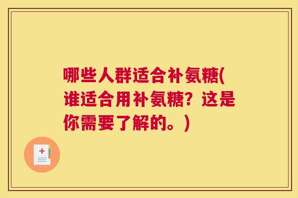 哪些人群适合补氨糖(谁适合用补氨糖？这是你需要了解的。)