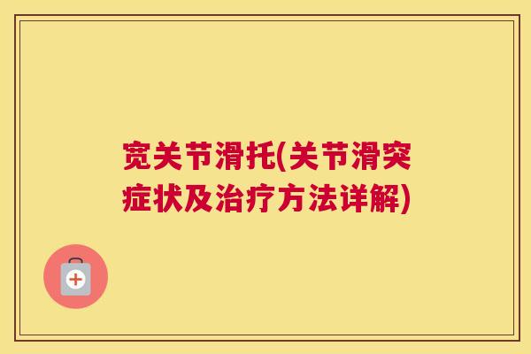 宽关节滑托(关节滑突症状及方法详解)