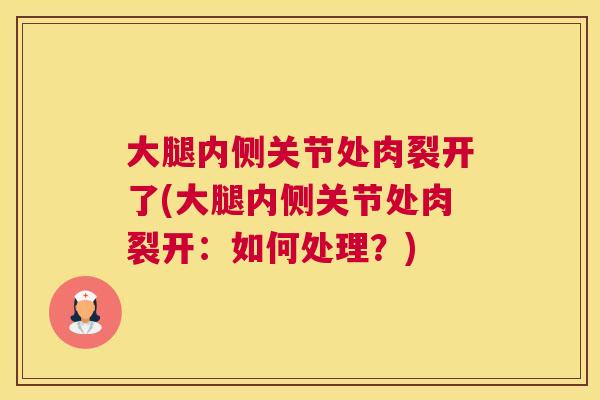 大腿内侧关节处肉裂开了(大腿内侧关节处肉裂开：如何处理？)