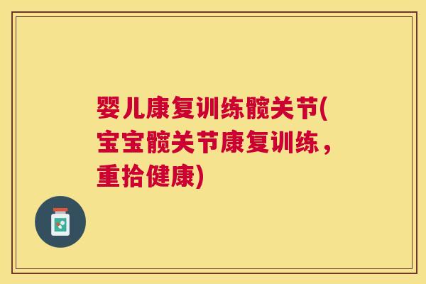 婴儿康复训练髋关节(宝宝髋关节康复训练，重拾健康)