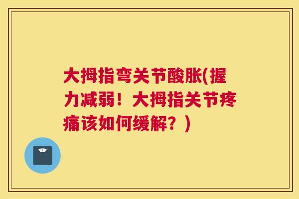 大拇指弯关节酸胀(握力减弱！大拇指关节疼痛该如何缓解？)
