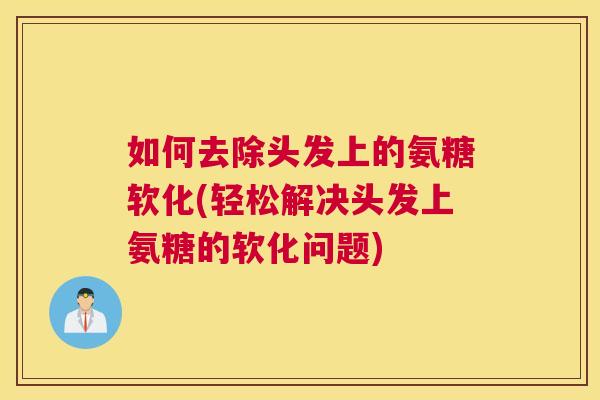 如何去除头发上的氨糖软化(轻松解决头发上氨糖的软化问题)