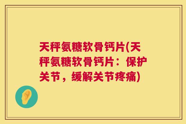 天秤氨糖软骨钙片(天秤氨糖软骨钙片：保护关节，缓解关节疼痛)