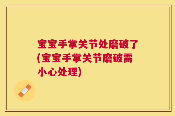 宝宝手掌关节处磨破了(宝宝手掌关节磨破需小心处理)