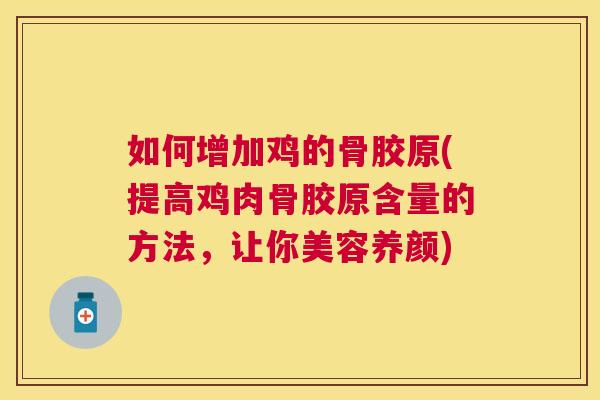 如何增加鸡的骨胶原(提高鸡肉骨胶原含量的方法，让你美容养颜)