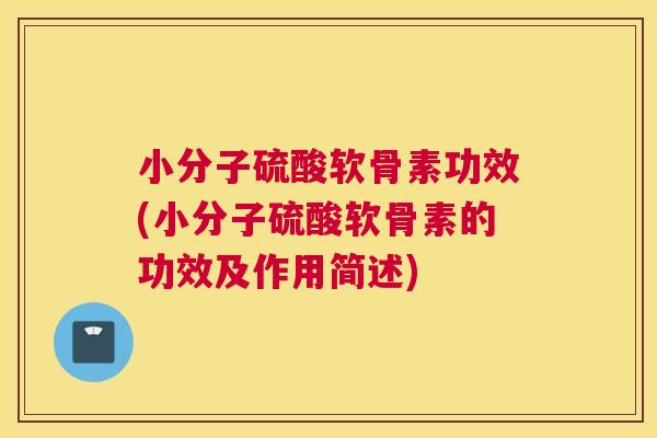 小分子硫酸软骨素功效(小分子硫酸软骨素的功效及作用简述)