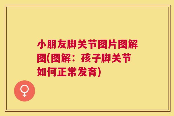 小朋友脚关节图片图解图(图解：孩子脚关节如何正常发育)