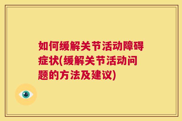 如何缓解关节活动障碍症状(缓解关节活动问题的方法及建议)