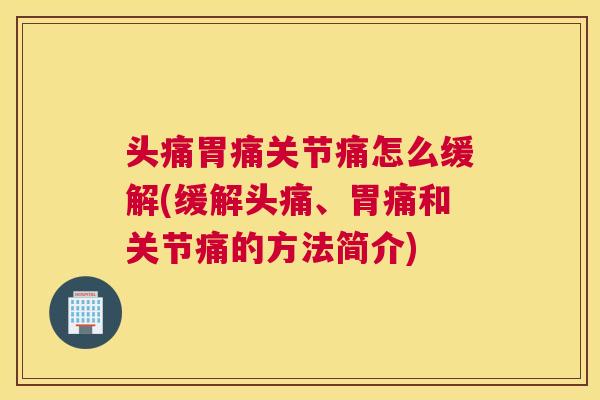 头痛胃痛关节痛怎么缓解(缓解头痛、胃痛和关节痛的方法简介)