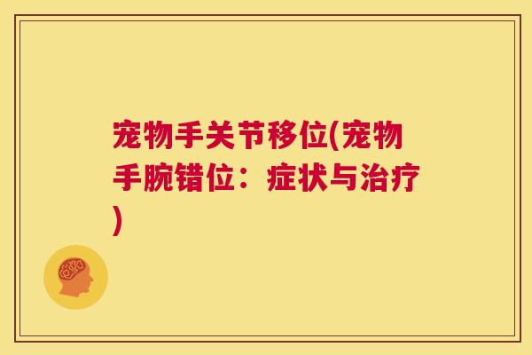 宠物手关节移位(宠物手腕错位：症状与治疗)