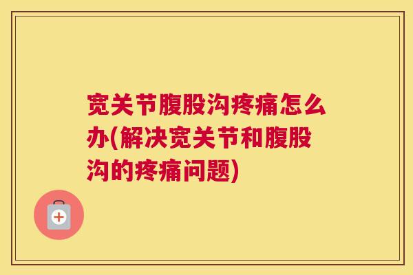 宽关节腹股沟怎么办(解决宽关节和腹股沟的问题) 宽关节腹股沟怎么办(解决宽关节和腹股沟的问题)
