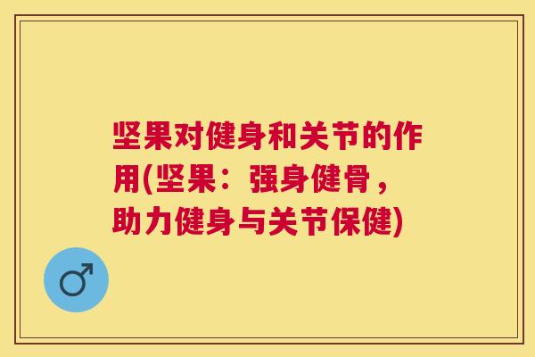 坚果对健身和关节的作用(坚果：强身健骨，助力健身与关节保健)