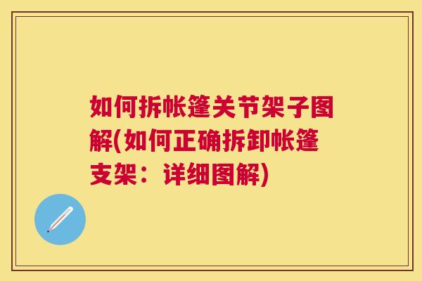 如何拆帐篷关节架子图解(如何正确拆卸帐篷支架：详细图解)
