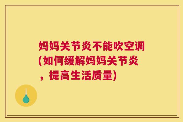 妈妈关节炎不能吹空调(如何缓解妈妈关节炎，提高生活质量)