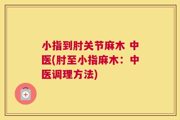 小指到肘关节麻木 中医(肘至小指麻木：中医调理方法)