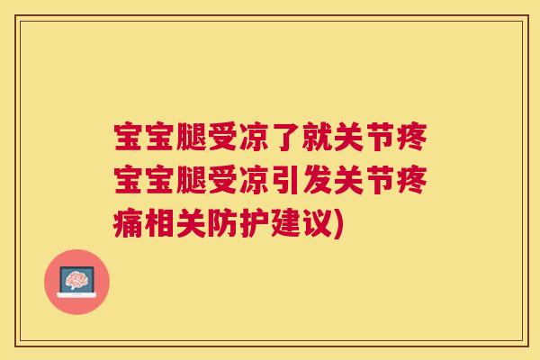 宝宝腿受凉了就关节疼宝宝腿受凉引发关节疼痛相关防护建议)