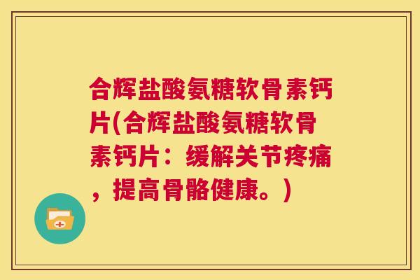 合辉盐酸氨糖软骨素钙片(合辉盐酸氨糖软骨素钙片：缓解关节疼痛，提高骨骼健康。)