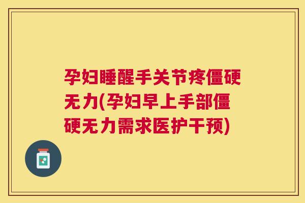 孕妇睡醒手关节疼僵硬无力(孕妇早上手部僵硬无力需求医护干预)