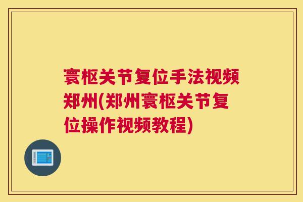 寰枢关节复位手法视频郑州(郑州寰枢关节复位操作视频教程)