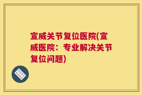 宣威关节复位医院(宣威医院：专业解决关节复位问题)