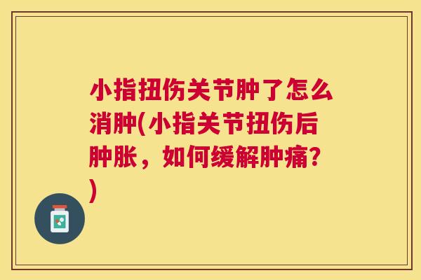小指扭伤关节肿了怎么消肿(小指关节扭伤后肿胀，如何缓解肿痛？)