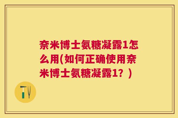 奈米博士氨糖凝露1怎么用(如何正确使用奈米博士氨糖凝露1？)