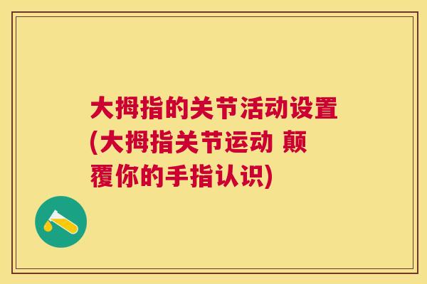 大拇指的关节活动设置(大拇指关节运动 颠覆你的手指认识)