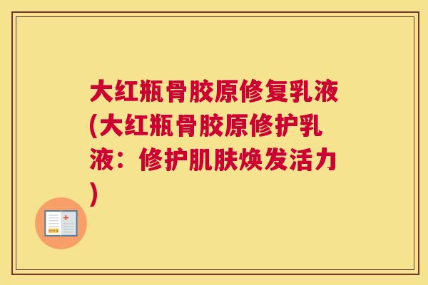 大红瓶骨胶原修复乳液(大红瓶骨胶原修护乳液：修护焕发活力)