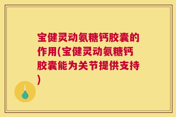 宝健灵动氨糖钙胶囊的作用(宝健灵动氨糖钙胶囊能为关节提供支持)