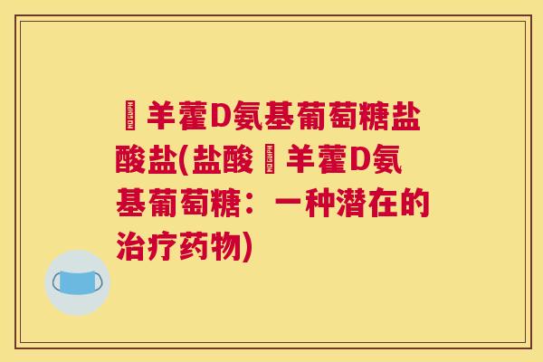 婬羊藿D氨基葡萄糖盐酸盐(盐酸婬羊藿D氨基葡萄糖:一种潜在的治疗药物)