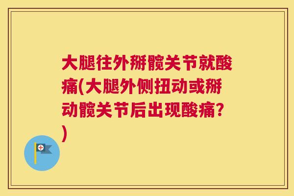 大腿往外掰髋关节就酸痛(大腿外侧扭动或掰动髋关节后出现酸痛？)