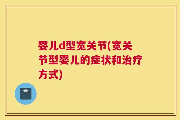 婴儿d型宽关节(宽关节型婴儿的症状和治疗方式)