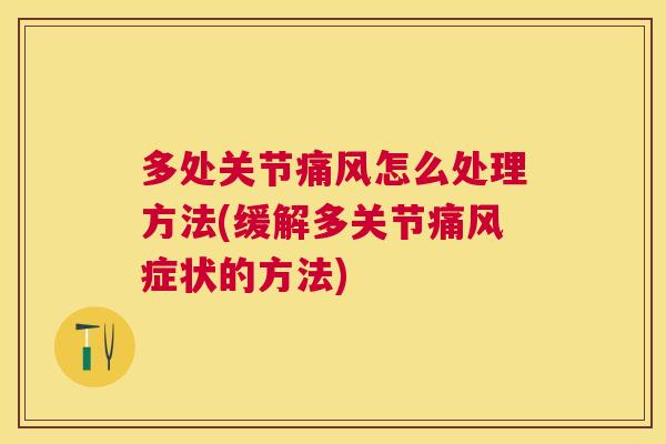多处关节痛风怎么处理方法(缓解多关节痛风症状的方法)