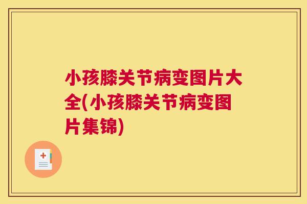 小孩膝关节变图片大全(小孩膝关节变图片集锦) 小孩膝关节变图片大全(小孩膝关节变图片集锦)