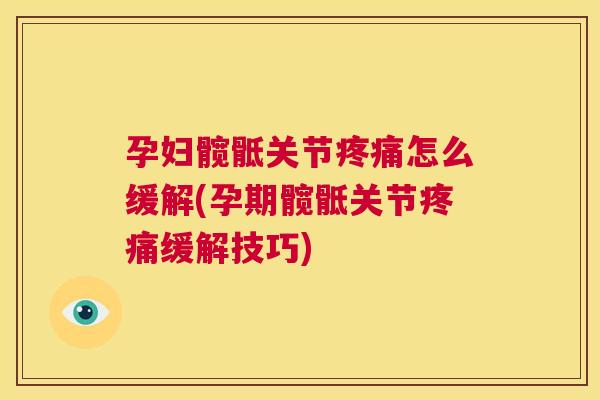 孕妇髋骶关节疼痛怎么缓解(孕期髋骶关节疼痛缓解技巧)