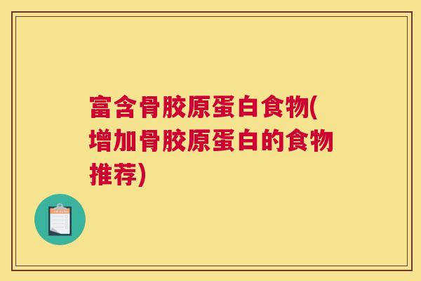 富含骨胶原蛋白食物(增加骨胶原蛋白的食物推荐)