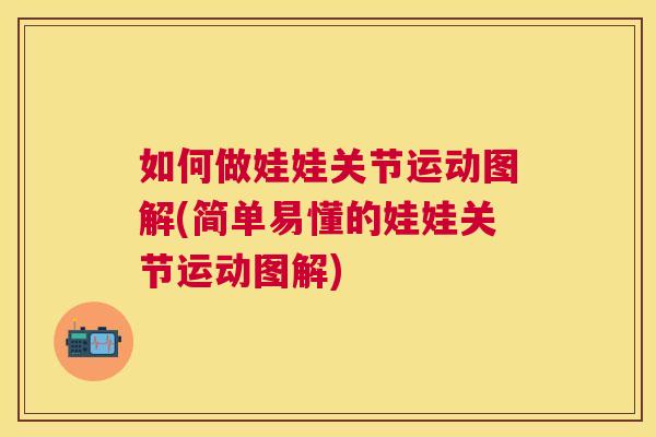 如何做娃娃关节运动图解(简单易懂的娃娃关节运动图解)