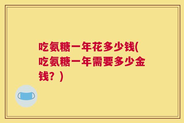 吃氨糖一年花多少钱(吃氨糖一年需要多少金钱？)